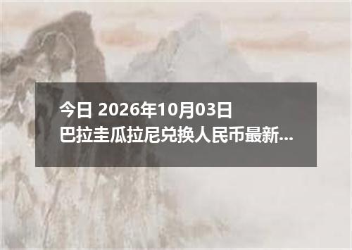 今日 2026年10月03日 巴拉圭瓜拉尼兑换人民币最新汇率行情