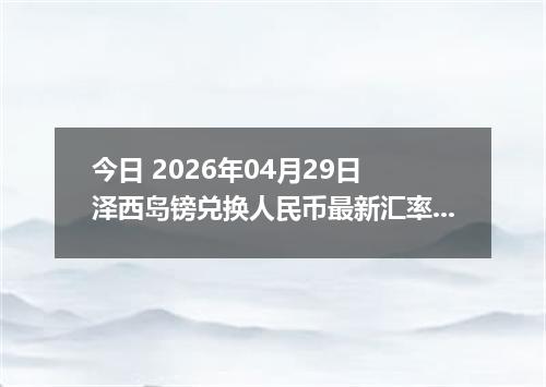 今日 2026年04月29日 泽西岛镑兑换人民币最新汇率行情