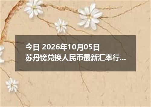 今日 2026年10月05日 苏丹镑兑换人民币最新汇率行情