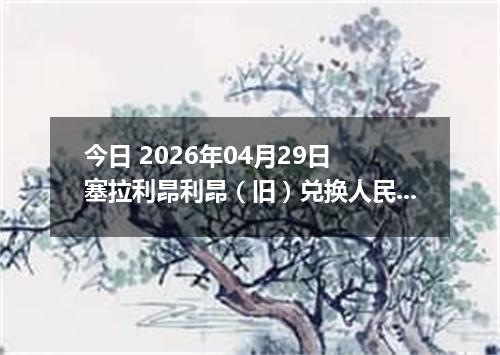 今日 2026年04月29日 塞拉利昂利昂（旧）兑换人民币最新汇率行情