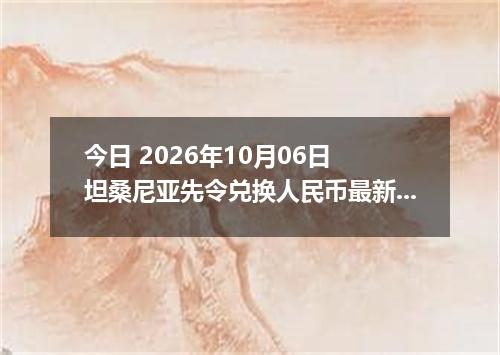 今日 2026年10月06日 坦桑尼亚先令兑换人民币最新汇率行情