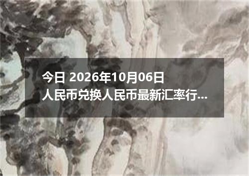 今日 2026年10月06日 人民币兑换人民币最新汇率行情