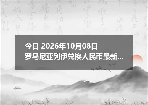 今日 2026年10月08日 罗马尼亚列伊兑换人民币最新汇率行情
