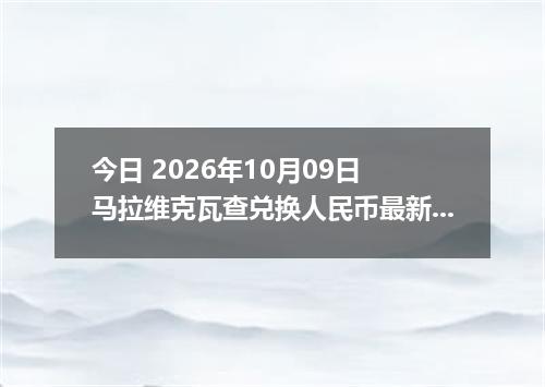 今日 2026年10月09日 马拉维克瓦查兑换人民币最新汇率行情