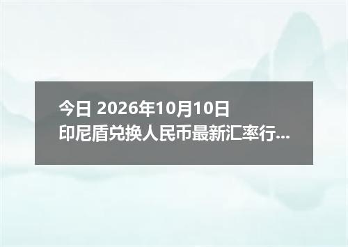 今日 2026年10月10日 印尼盾兑换人民币最新汇率行情