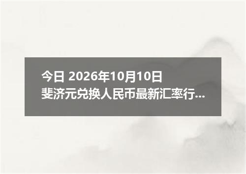 今日 2026年10月10日 斐济元兑换人民币最新汇率行情