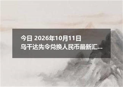 今日 2026年10月11日 乌干达先令兑换人民币最新汇率行情