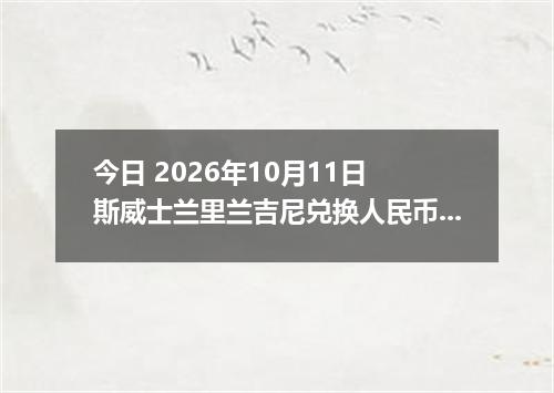 今日 2026年10月11日 斯威士兰里兰吉尼兑换人民币最新汇率行情