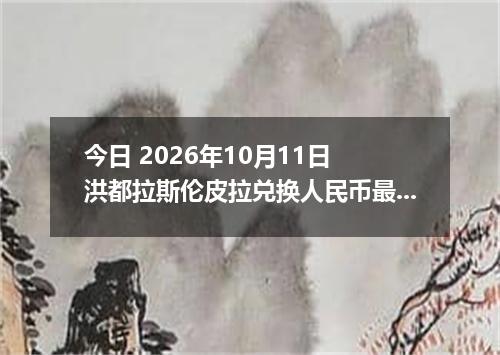 今日 2026年10月11日 洪都拉斯伦皮拉兑换人民币最新汇率行情