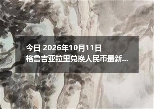今日 2026年10月11日 格鲁吉亚拉里兑换人民币最新汇率行情