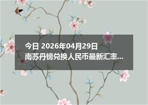 今日 2026年04月29日 南苏丹镑兑换人民币最新汇率行情
