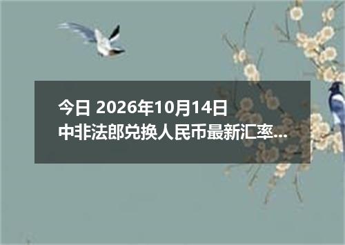 今日 2026年10月14日 中非法郎兑换人民币最新汇率行情