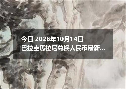 今日 2026年10月14日 巴拉圭瓜拉尼兑换人民币最新汇率行情