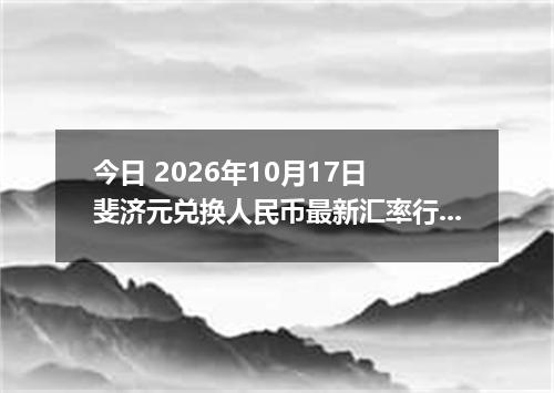 今日 2026年10月17日 斐济元兑换人民币最新汇率行情