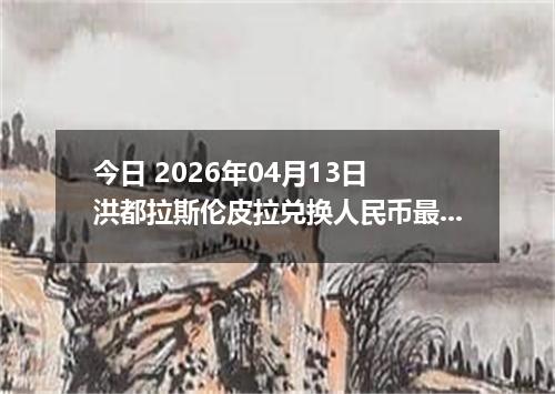 今日 2026年04月13日 洪都拉斯伦皮拉兑换人民币最新汇率行情
