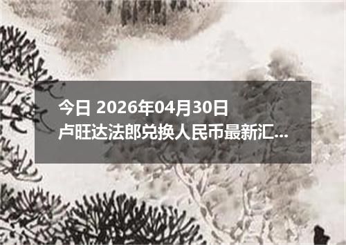 今日 2026年04月30日 卢旺达法郎兑换人民币最新汇率行情