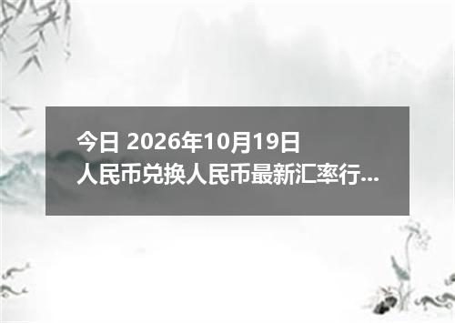 今日 2026年10月19日 人民币兑换人民币最新汇率行情