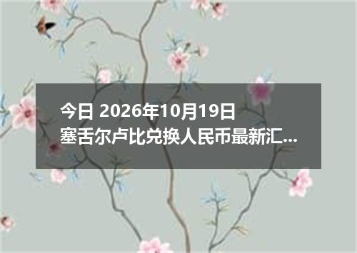 今日 2026年10月19日 塞舌尔卢比兑换人民币最新汇率行情