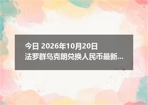 今日 2026年10月20日 法罗群岛克朗兑换人民币最新汇率行情