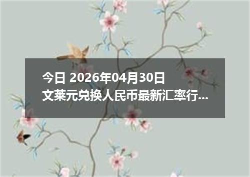 今日 2026年04月30日 文莱元兑换人民币最新汇率行情