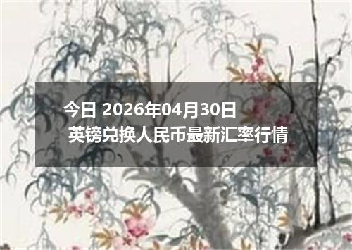 今日 2026年04月30日 英镑兑换人民币最新汇率行情