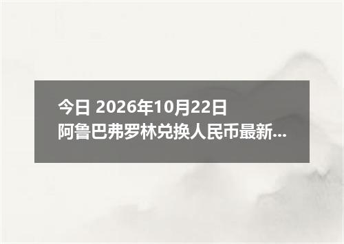 今日 2026年10月22日 阿鲁巴弗罗林兑换人民币最新汇率行情