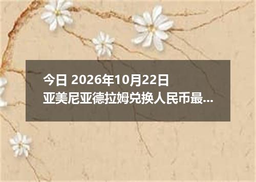 今日 2026年10月22日 亚美尼亚德拉姆兑换人民币最新汇率行情
