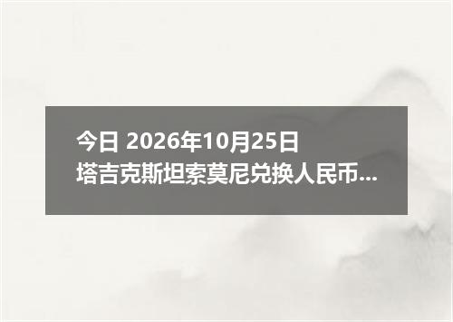 今日 2026年10月25日 塔吉克斯坦索莫尼兑换人民币最新汇率行情