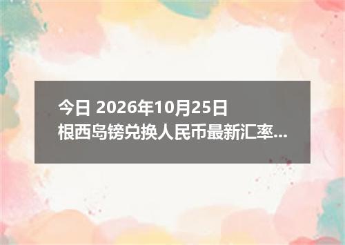今日 2026年10月25日 根西岛镑兑换人民币最新汇率行情