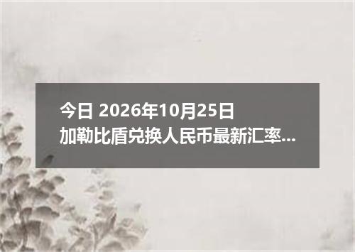 今日 2026年10月25日 加勒比盾兑换人民币最新汇率行情