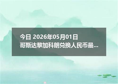 今日 2026年05月01日 哥斯达黎加科朗兑换人民币最新汇率行情