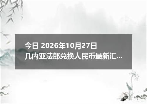 今日 2026年10月27日 几内亚法郎兑换人民币最新汇率行情