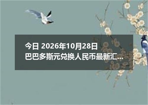 今日 2026年10月28日 巴巴多斯元兑换人民币最新汇率行情
