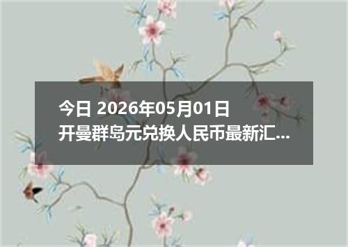 今日 2026年05月01日 开曼群岛元兑换人民币最新汇率行情