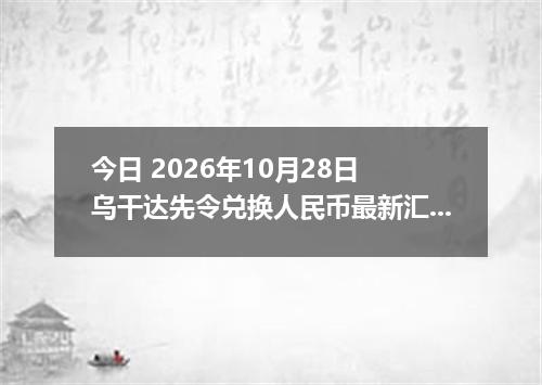 今日 2026年10月28日 乌干达先令兑换人民币最新汇率行情