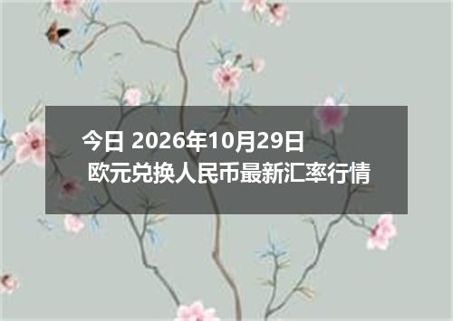 今日 2026年10月29日 欧元兑换人民币最新汇率行情