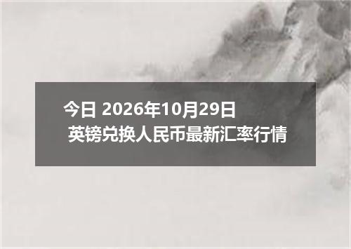 今日 2026年10月29日 英镑兑换人民币最新汇率行情