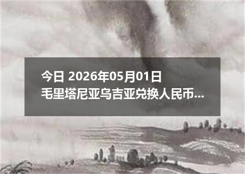 今日 2026年05月01日 毛里塔尼亚乌吉亚兑换人民币最新汇率行情