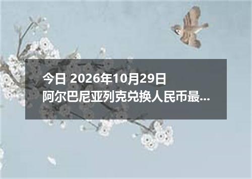 今日 2026年10月29日 阿尔巴尼亚列克兑换人民币最新汇率行情