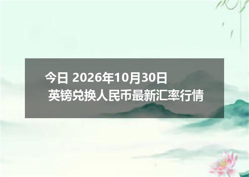 今日 2026年10月30日 英镑兑换人民币最新汇率行情