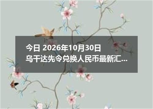 今日 2026年10月30日 乌干达先令兑换人民币最新汇率行情