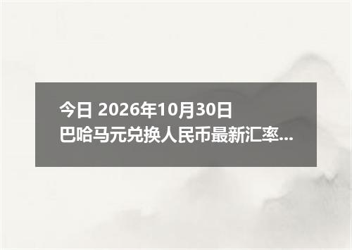 今日 2026年10月30日 巴哈马元兑换人民币最新汇率行情