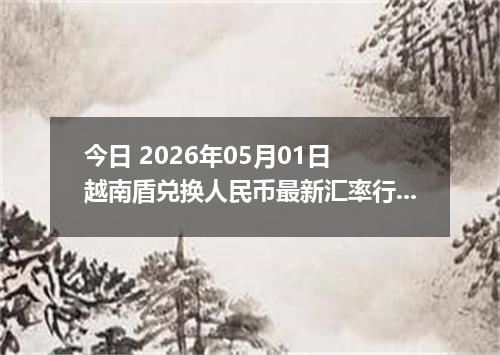 今日 2026年05月01日 越南盾兑换人民币最新汇率行情