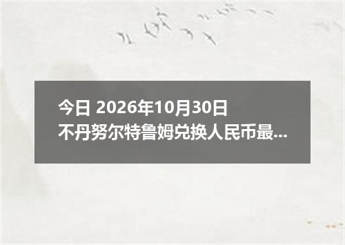 今日 2026年10月30日 不丹努尔特鲁姆兑换人民币最新汇率行情