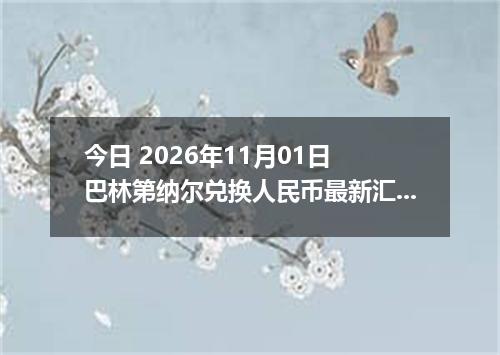 今日 2026年11月01日 巴林第纳尔兑换人民币最新汇率行情