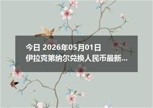 今日 2026年05月01日 伊拉克第纳尔兑换人民币最新汇率行情
