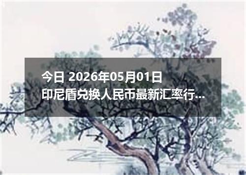 今日 2026年05月01日 印尼盾兑换人民币最新汇率行情