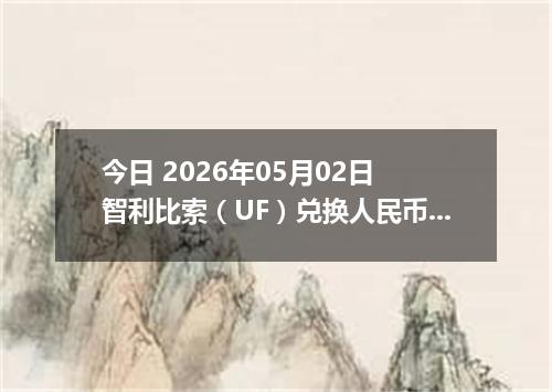 今日 2026年05月02日 智利比索（UF）兑换人民币最新汇率行情