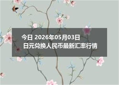 今日 2026年05月03日 日元兑换人民币最新汇率行情