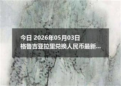 今日 2026年05月03日 格鲁吉亚拉里兑换人民币最新汇率行情